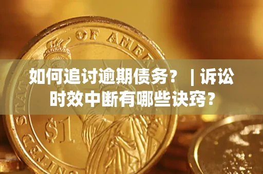 武汉如何追讨逾期债务？ | 诉讼时效中断有哪些诀窍？