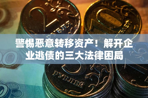 武汉警惕恶意转移资产！解开企业逃债的三大法律困局