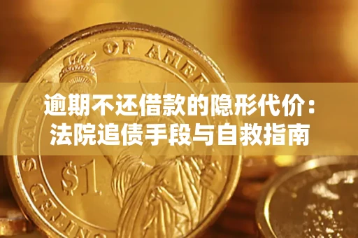 武汉逾期不还借款的隐形代价：法院追债手段与自救指南