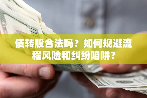 武汉债转股合法吗？如何规避流程风险和纠纷陷阱？