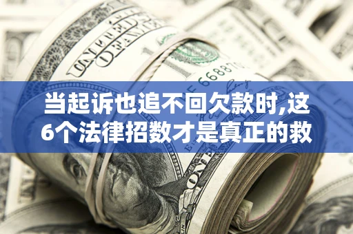 武汉当起诉也追不回欠款时,这6个法律招数才是真正的救命稻草