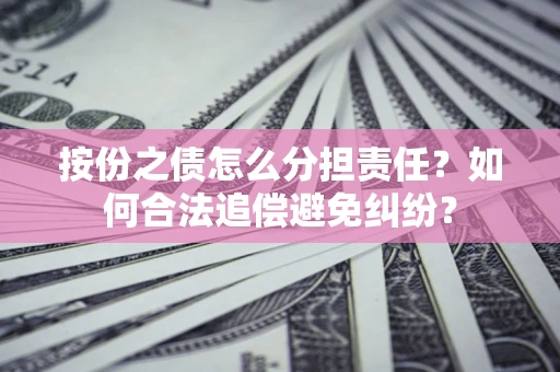 武汉按份之债怎么分担责任？如何合法追偿避免纠纷？