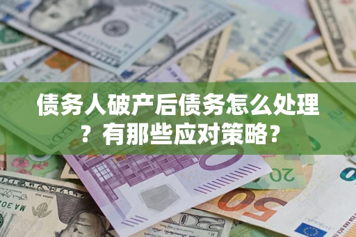 武汉债务人破产后债务怎么处理？有那些应对策略？