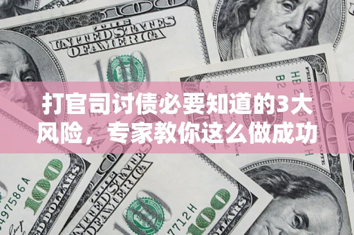 武汉打官司讨债必要知道的3大风险，专家教你这么做成功率飙升